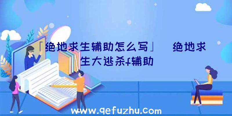 「绝地求生辅助怎么写」|绝地求生大逃杀f辅助